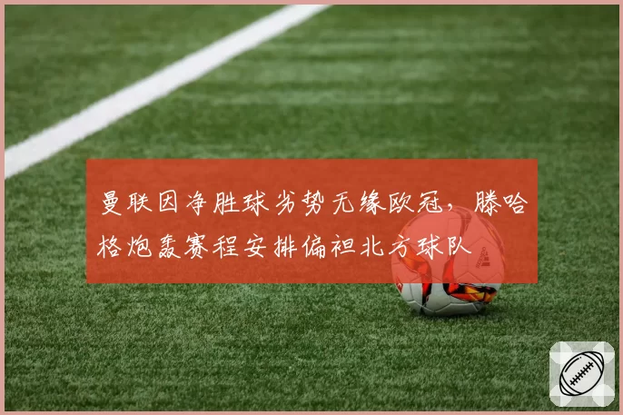 曼联因净胜球劣势无缘欧冠,滕哈格炮轰赛程安排偏袒北方球队