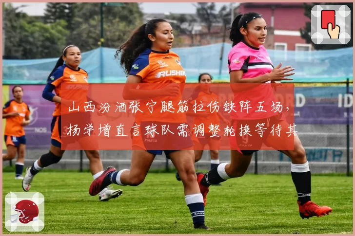 山西汾酒张宁腿筋拉伤缺阵五场，杨学增直言球队需调整轮换等待其全明星后回归