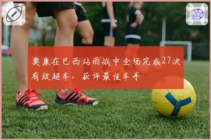 奥康在巴西站雨战中全场完成27次有效超车,获评最佳车手