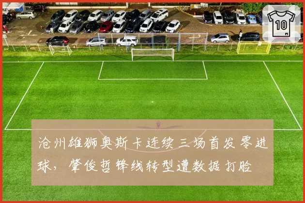沧州雄狮奥斯卡连续三场首发零进球，肇俊哲锋线转型遭数据打脸