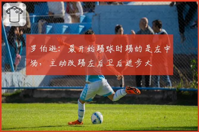 罗伯逊：最开始踢球时踢的是左中场，主动改踢左后卫后进步大