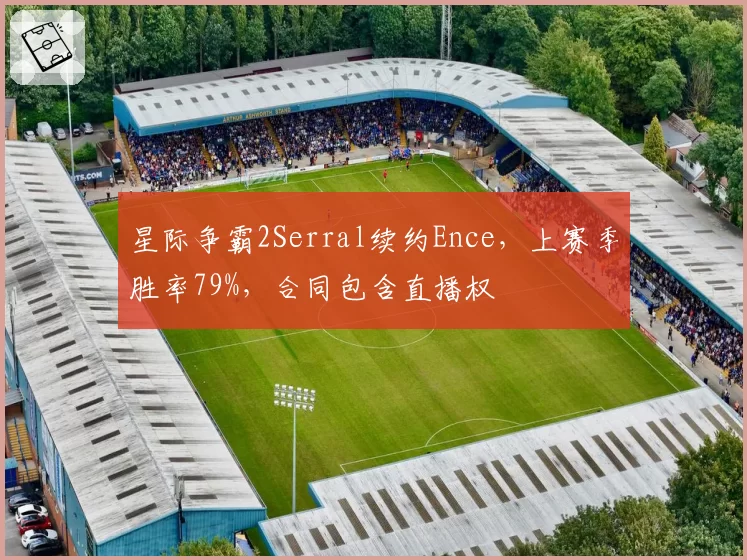 星际争霸2Serral续约Ence，上赛季胜率79%，合同包含直播权