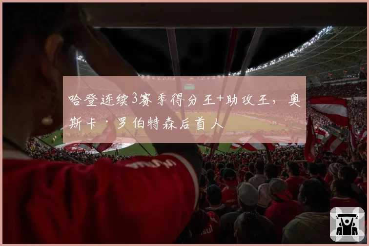哈登连续3赛季得分王+助攻王,奥斯卡·罗伯特森后首人