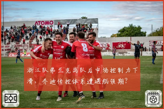 浙江队弗兰克离队后中场控制力下滑，乔迪传控体系遭遇瓶颈期？
